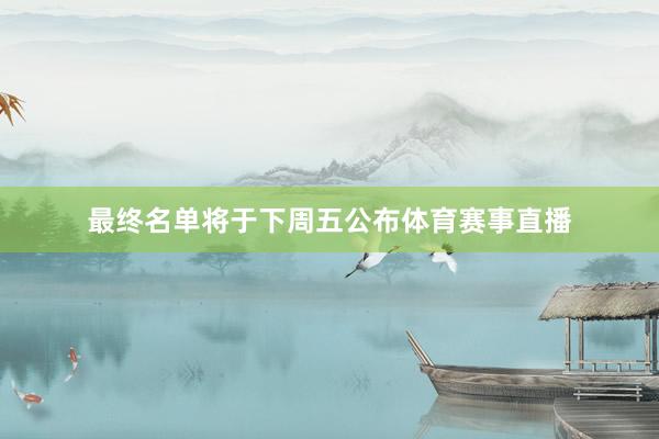 最终名单将于下周五公布体育赛事直播