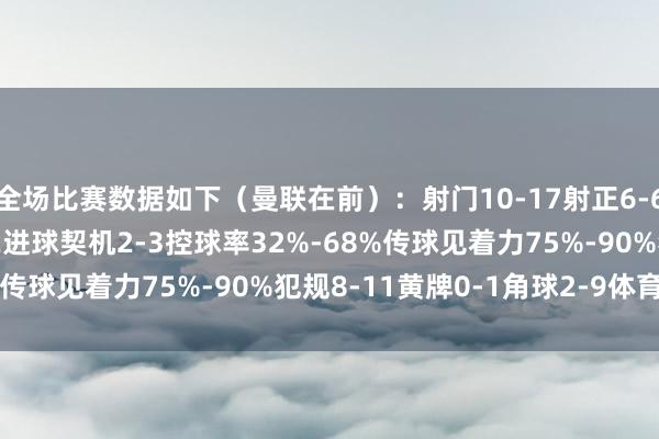 全场比赛数据如下（曼联在前）：射门10-17射正6-6预期进球1.65-1.62进球契机2-3控球率32%-68%传球见着力75%-90%犯规8-11黄牌0-1角球2-9体育集锦
