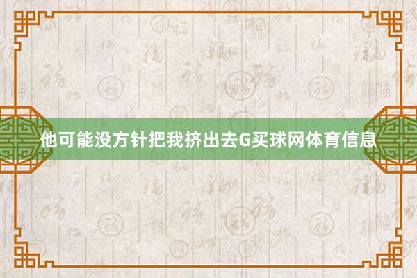 他可能没方针把我挤出去G买球网体育信息