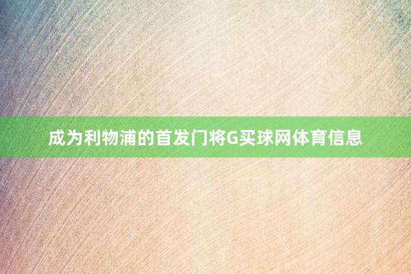 成为利物浦的首发门将G买球网体育信息