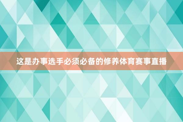 这是办事选手必须必备的修养体育赛事直播