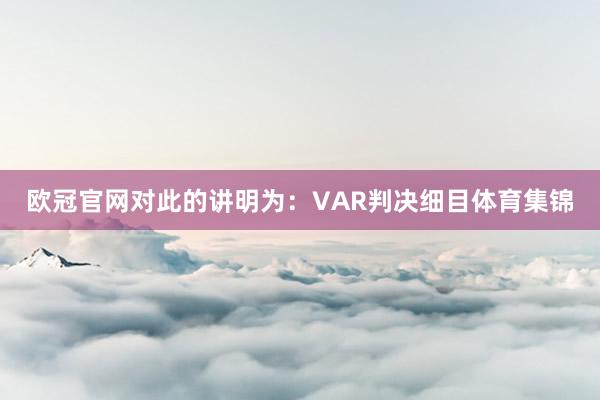 欧冠官网对此的讲明为：VAR判决细目体育集锦