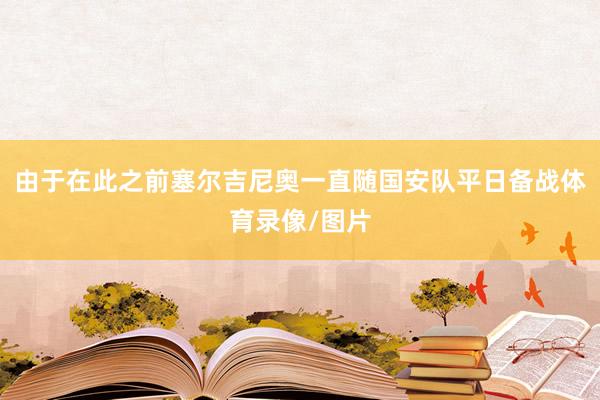 由于在此之前塞尔吉尼奥一直随国安队平日备战体育录像/图片
