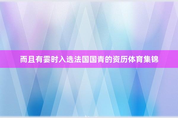 而且有霎时入选法国国青的资历体育集锦