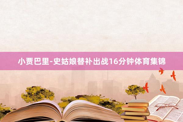 小贾巴里-史姑娘替补出战16分钟体育集锦