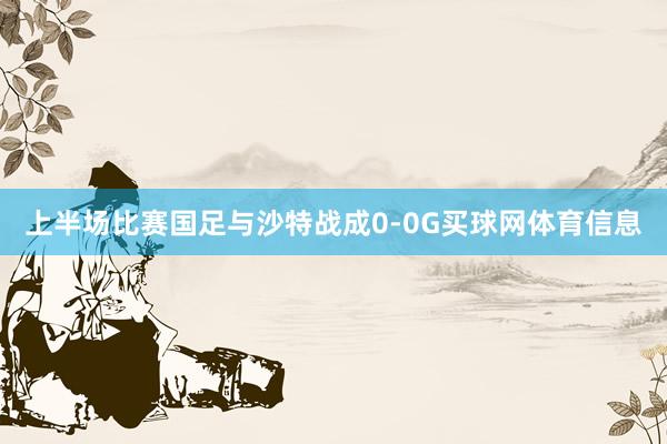 上半场比赛国足与沙特战成0-0G买球网体育信息