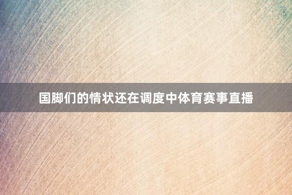 国脚们的情状还在调度中体育赛事直播