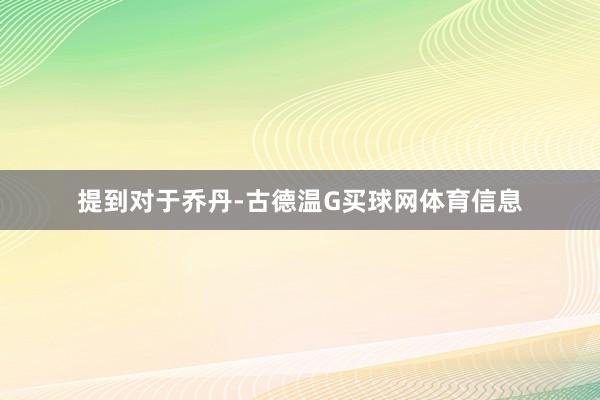 提到对于乔丹-古德温G买球网体育信息