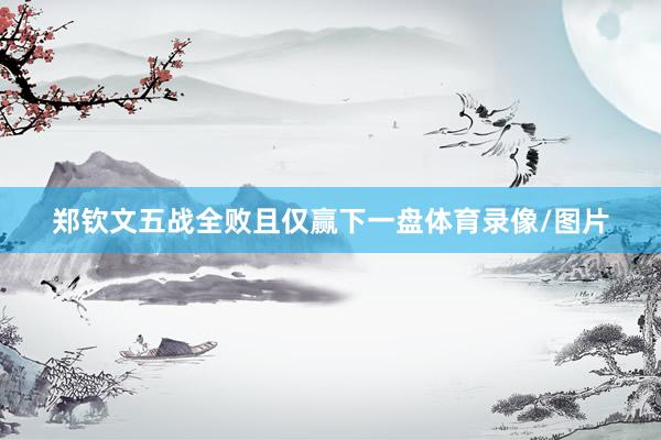 郑钦文五战全败且仅赢下一盘体育录像/图片