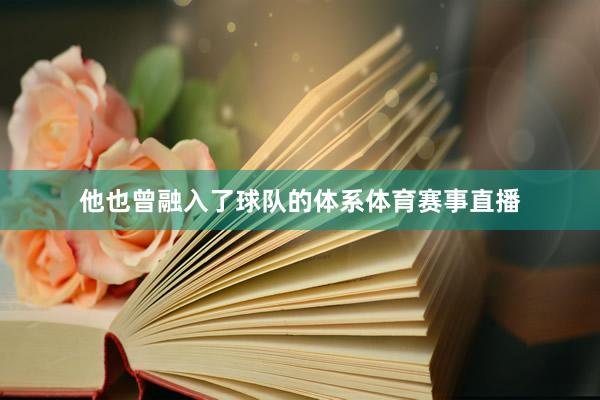 他也曾融入了球队的体系体育赛事直播