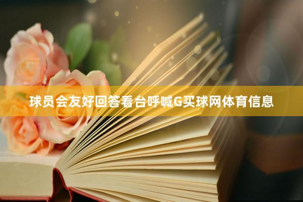 球员会友好回答看台呼喊G买球网体育信息