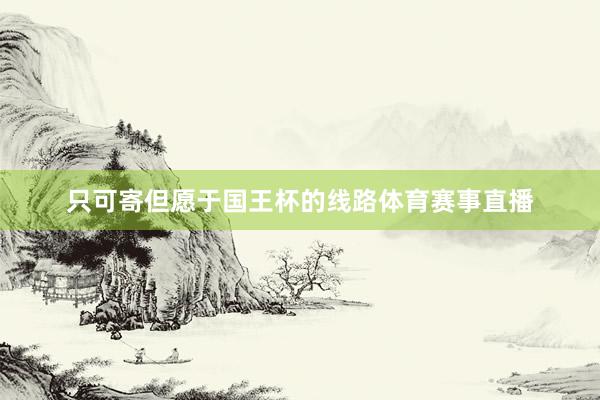 只可寄但愿于国王杯的线路体育赛事直播