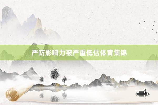 严防影响力被严重低估体育集锦