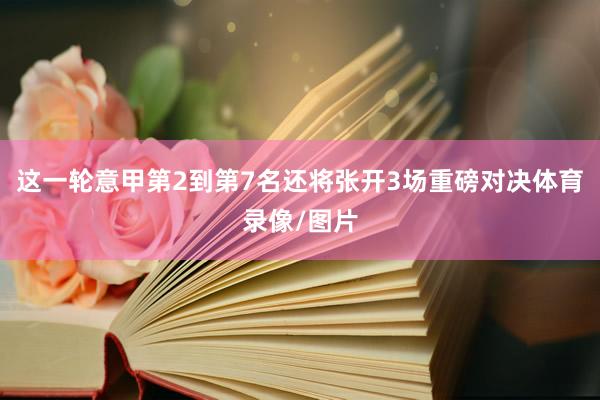 这一轮意甲第2到第7名还将张开3场重磅对决体育录像/图片