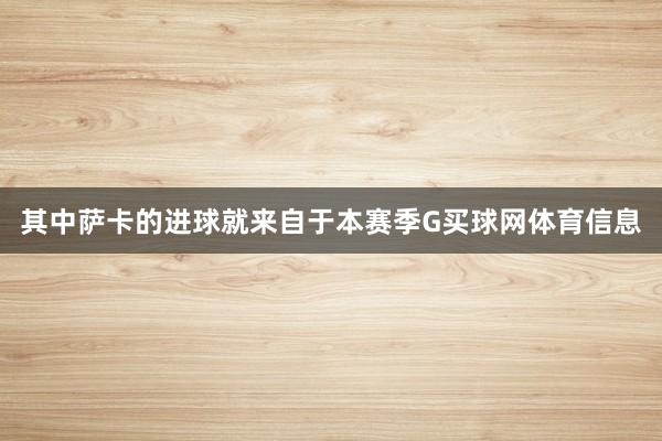 其中萨卡的进球就来自于本赛季G买球网体育信息