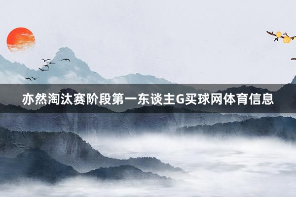 亦然淘汰赛阶段第一东谈主G买球网体育信息