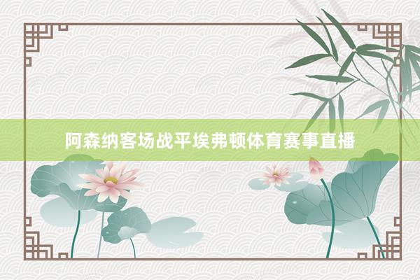 阿森纳客场战平埃弗顿体育赛事直播