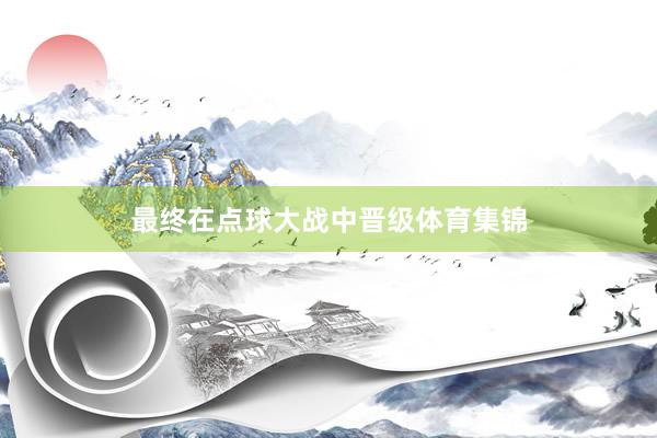 最终在点球大战中晋级体育集锦