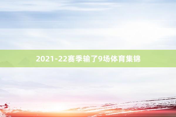 2021-22赛季输了9场体育集锦