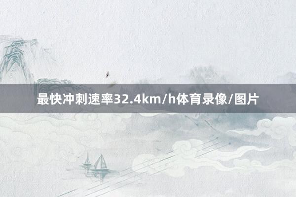 最快冲刺速率32.4km/h体育录像/图片