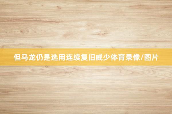 但马龙仍是选用连续复旧威少体育录像/图片