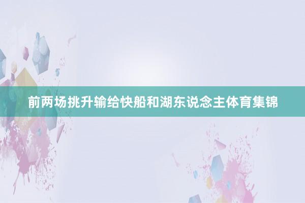 前两场挑升输给快船和湖东说念主体育集锦