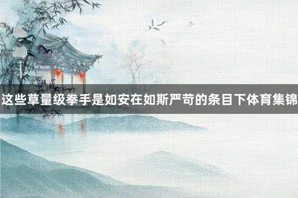 这些草量级拳手是如安在如斯严苛的条目下体育集锦