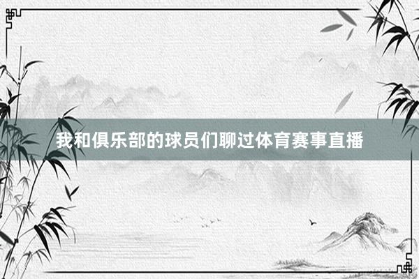 我和俱乐部的球员们聊过体育赛事直播
