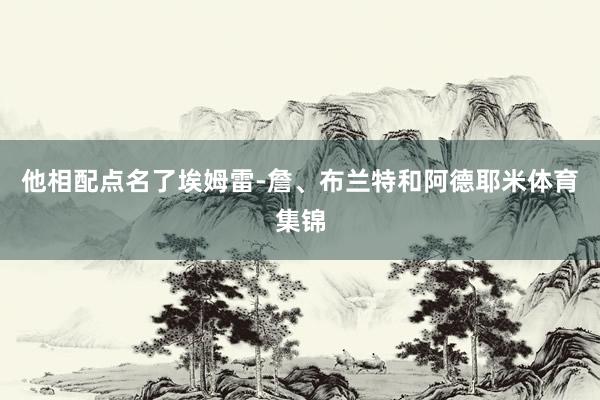 他相配点名了埃姆雷-詹、布兰特和阿德耶米体育集锦