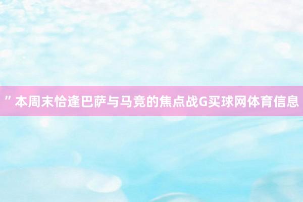 ”本周末恰逢巴萨与马竞的焦点战G买球网体育信息