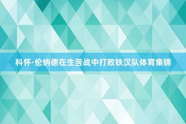 科怀·伦纳德在生苦战中打败铁汉队体育集锦