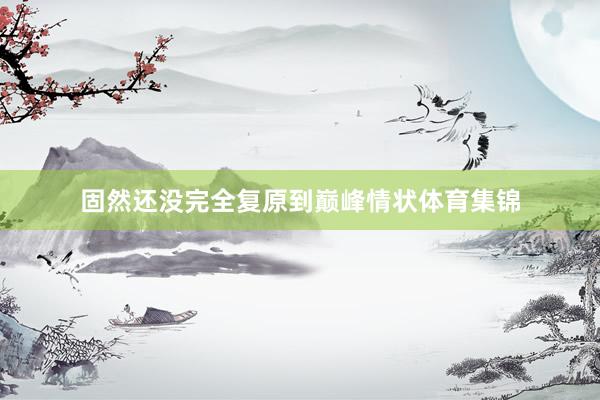 固然还没完全复原到巅峰情状体育集锦