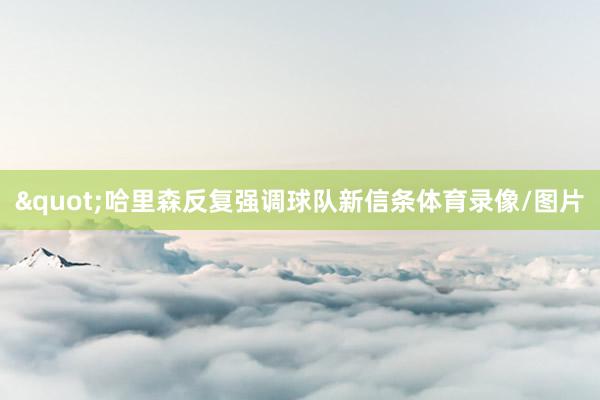 "哈里森反复强调球队新信条体育录像/图片