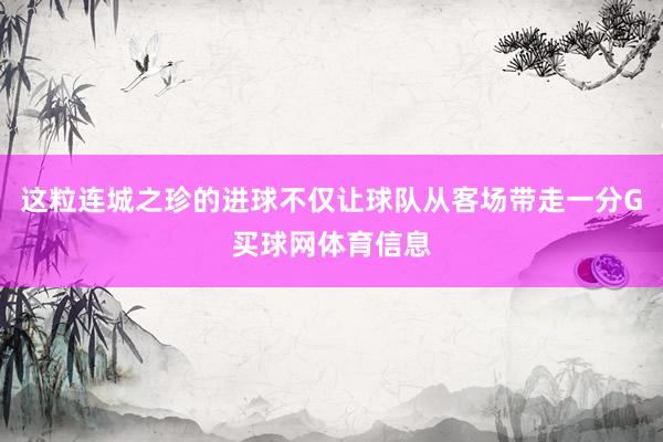 这粒连城之珍的进球不仅让球队从客场带走一分G买球网体育信息