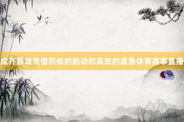 成齐蓉城凭借积极的跑动和高效的遑急体育赛事直播