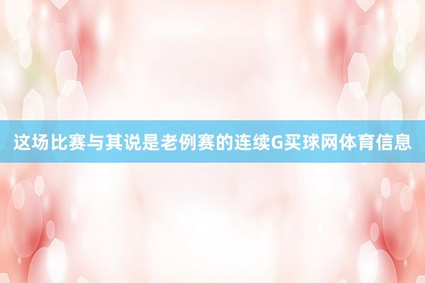 这场比赛与其说是老例赛的连续G买球网体育信息