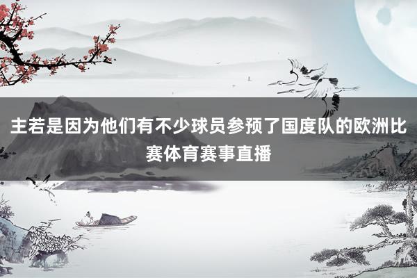 主若是因为他们有不少球员参预了国度队的欧洲比赛体育赛事直播