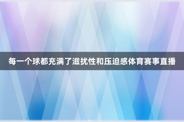 每一个球都充满了滋扰性和压迫感体育赛事直播
