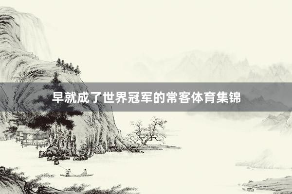 早就成了世界冠军的常客体育集锦