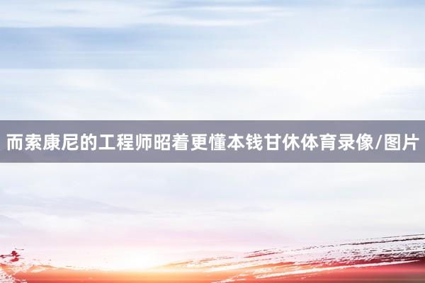 而索康尼的工程师昭着更懂本钱甘休体育录像/图片