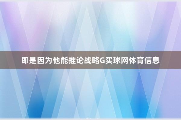即是因为他能推论战略G买球网体育信息