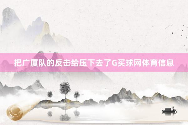 把广厦队的反击给压下去了G买球网体育信息