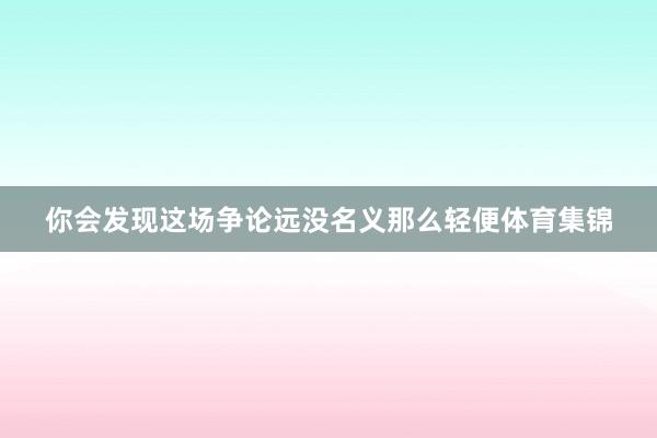 你会发现这场争论远没名义那么轻便体育集锦