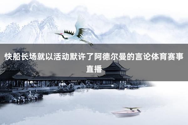 快船长场就以活动默许了阿德尔曼的言论体育赛事直播