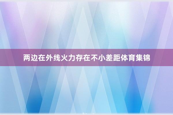 两边在外线火力存在不小差距体育集锦