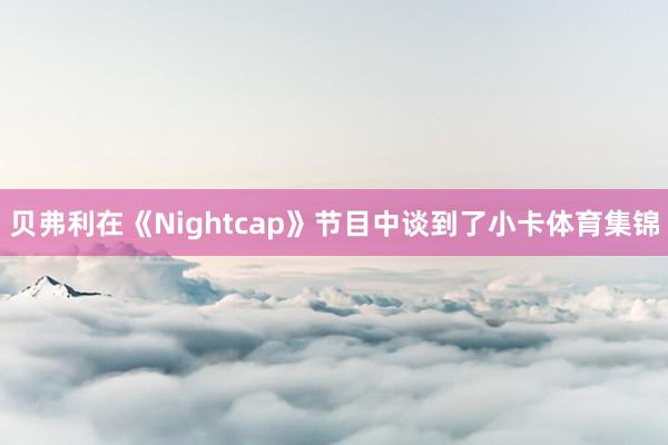 贝弗利在《Nightcap》节目中谈到了小卡体育集锦