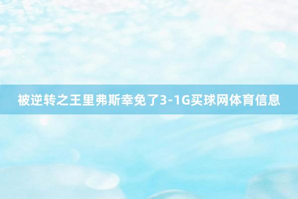 被逆转之王里弗斯幸免了3-1G买球网体育信息
