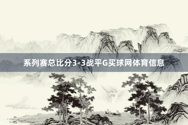 系列赛总比分3-3战平G买球网体育信息