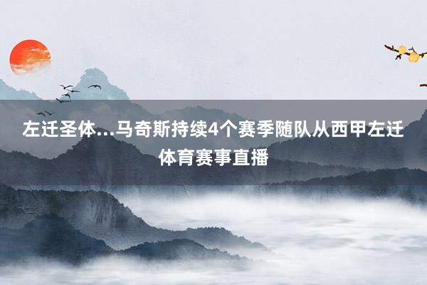 左迁圣体...马奇斯持续4个赛季随队从西甲左迁体育赛事直播