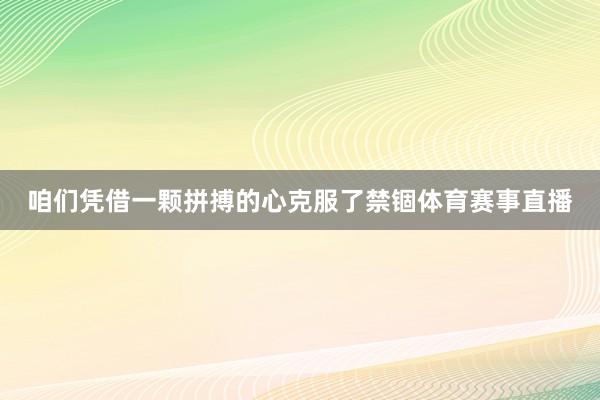 咱们凭借一颗拼搏的心克服了禁锢体育赛事直播